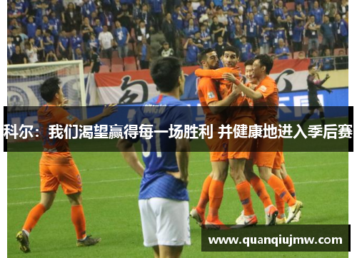 科尔：我们渴望赢得每一场胜利 并健康地进入季后赛