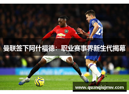 曼联签下阿什福德：职业赛事界新生代揭幕